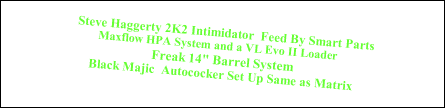 Steve Haggerty 2K2 Intimidator  Feed By Smart Parts
Maxflow HPA System and a VL Evo II Loader  
Freak 14